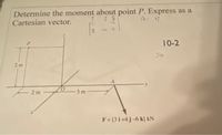 Determine the moment about point P. Express as a
Cartesian vector.
-2
3.
44 -G
10-2
Jea
2 m
A
2 m
3 m
F= [3 i +4 j-6 k] kN
