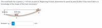 The small body has a speed va = 4.0 m/s at point A. Neglecting friction, determine its speed at point B after it has risen 0.68 m. Is
knowledge of the shape of the track necessary?
0.68 m
4.0 m/s
B
Answer: VB =
i
m/s
