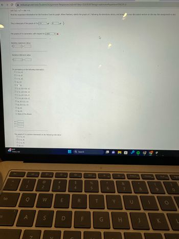 The image is a screenshot from a web assignment page. It contains a mathematical task related to the function \( f(x) = x^2 + 18x + 8 \). Here is a transcription of the text and explanation:

---

Let \( f(x) = x^2 + 18x + 8 \).

Find the requested information for the function \( f \) and its graph. When finished, sketch the graph of \( f \) following the directions above and bring it to your discussion section on the day this assignment is due.

1. **The y-intercept of the graph of \( f \) is:**
   \[
   (0, \, \_\_\_\_ \, )
   \]
   (The blank is filled with an answer box containing the number 8.)

2. **The graph of \( f \) is symmetric with respect to:**
   \[
   \text{x-axis}
   \]
   (An "x" mark indicates this option is not correct.)

3. **Relative maximum value:**
   \[
   (\_\_\_\_\_, \, \_\_\_\_\_)
   \]
   (Blank spaces for input.)

4. **Relative minimum value:**
   \[
   (\_\_\_\_\_, \, \_\_\_\_\_)
   \]
   (Blank spaces for input.)

5. **\( f \) is increasing on the following interval(s):**
   - \( (-\infty, a) \)
   - \( (b, c) \)
   - \( (d, \infty) \)
   - \( (a, b) \)
   - \( (c, d) \)
   - \( (a, \infty) \)
   - None of the Above
   - (Options not marked.)

6. **The graph of \( f \) is concave downward on the following interval(s):**
   - \( (-\infty, a) \)
   - \( (b, c) \)
   - \( (c, \infty) \)
   - \( (a, b) \)
   - None of the Above
   - (Options not marked.)

For each of these points, it appears that the user is expected to either select the correct option(s) or provide numerical values.

---

This image contains no graphs or diagrams, only textual content and selectable options accompanied by answer boxes