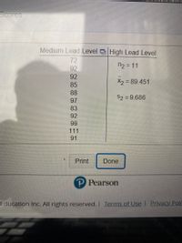 Scores
Medium Lead Level High Lead Level
72
n2 = 11
92
92
X2 = 89.451
85
88
S2 = 9.686
97
83
92
99
111
91
Print
Done
P Pearson
Education Inc. All rights reserved. I Terms of Use Privacy Poli
