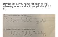 F22 Provide the IUPAC name for each of the following esters.
provide the IUPAC name for each of the
following esters and acid anhydrides (22 &
24)
(b)
(c)
CI
KOxanoate;
F.24 Provide the IUPAC name for each of the following acid anhydrides.
(a)
(b)
(c)
