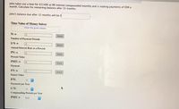 John takes out a loan for $11400 at 8% interest compounded monthly and is making payments of $98 a
month. Calculate his remaining balance after 12 months.
John's balance due after 12 months will be s
Time Value of Money Solver
Enter the given values
N: =
Solve
Number of Payment Periods
I:% =
Solve
Annual Interest Rate as a Percent
PV: =
Solve
Present Value
PMT:=
Solve
Payment
FV:=
Solve
Future Value
P/Y:
12
Payments per Year
C/Y:
12
Compounding Periods per Year
PMT: =
END
