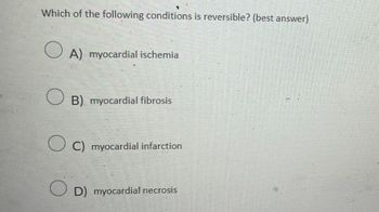 Which of the following conditions is reversible? (best answer)
A) myocardial ischemia
B) myocardial fibrosis
C) myocardial infarction
D) myocardial necrosis