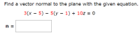 **Finding a Vector Normal to a Plane**

To find a vector normal to the plane with the given equation:

\[ 3(x - 5) - 5(y - 1) + 10z = 0 \]

### Solution:

A normal vector to a plane described by the equation \(Ax + By + Cz + D = 0\) is given by the coefficients of \(x\), \(y\), and \(z\). In this equation, after expansion, coefficients will appear as the constants multiplying each variable, irrespective of the parentheses.

#### Steps:

1. **Expand the given equation**:
   \[ 3(x - 5) - 5(y - 1) + 10z = 0 \]
2. The vector normal to this plane consists of the coefficients of \(x\), \(y\), and \(z\) directly:
   \[ n = (A, B, C) \]
   
   For the given plane equation:
   \[ A (coefficient\ of\ x) = 3 \]
   \[ B (coefficient\ of\ y) = -5 \]
   \[ C (coefficient\ of\ z) = 10 \]

Thus, the normal vector \( \mathbf{n} \) is:

\[ \mathbf{n} = \langle 3, -5, 10 \rangle \]

#### Result:
\[ \mathbf{n} = \boxed{\langle 3, -5, 10 \rangle} \]

This means the direction vector normal to the plane is (3, -5, 10).