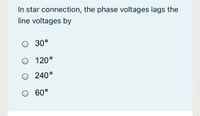 In star connection, the phase voltages lags the
line voltages by
30°
O 120°
O 240°
O 60°
