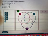 Construct a Venn diagram illustrating the sets below.
U={1, 2, 3, 4, 5, 6, 7, 8, 9}
W={1,4, 5, 6, 7}
Y= {3, 5, 6, 7, 8}
z={1, 3, 5, 6, 9}
U
1
2
W
Y
3
4
6.
7
Continue
O 2021 McGraw
