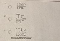 1. HNO, H,S0,
2. Cl AIC
3. H, Pdc
4. Br. FeBr,
1. AIC
9)
OCH,
OCH,
2. Zn(Hg), HCI
3. HH,O
1. AICl o
h)
2. So, H,SO,
2. cat. H, CD,OH
note: D is the heavy isotope of H, and
behaves identically for our purposes
