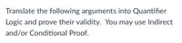 Translate the following arguments into Quantifier
Logic and prove their validity. You may use Indirect
and/or Conditional Proof.
