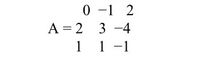 0 -1 2
A = 2 3 -4
1 1 -1
