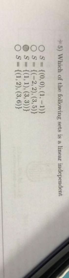 5) Which of the following sets is a linear independent
OO
S = {(0,0), (1, -1)}
S = {(-2, 2), (3,5)}
S = {(1, 1), (3, 3))}
S = {(1,2), (3,6)}