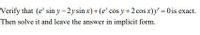 Verify that (e* sin y-2ysin x)+(e* cos y+2 cos x)y' = 0 is exact.
Then solve it and leave the answer in implicit form.
