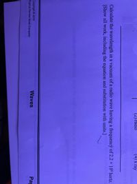 (2).fadio
(4) x ray
Calculate the wavelength in a vacuum of a radio wave having a frequency of 2.2 x 10° hertz.
[Show all work, including the equation and substitution with units.]
Copyright 2010
Waves
Pag
Topical Review Book Company
