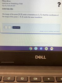 Allison Idrovo
Variations on Translating a Point
Feb 04, 9:03:39 AM
Watch help video
The image of the point (0, 9) under a translation is (1, 7). Find the coordinates of
the image of the point (-9, 3) under the same translation.
Submit Answer
attempt 1 out of 2 problem 1 out of max
Privacy Policy Terns of Service
yist221 DeltaMath.com All Rients Reserved
K
DELL
