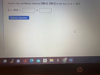 Express the confidence interval (595.3, 720.3) in the form of ME.
I+ME=
Submit Question
41⁰
H
a
I
MATARAY
hp