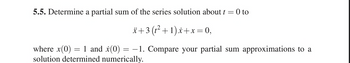 5.5. Determine a partial sum of the series solution about t = 0 to
x+3 (t²+1)x+x= 0,
where x(0) = 1 and x(0) = −1. Compare your partial sum approximations to a
solution determined numerically.