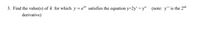 3. Find the value(s) of k for which y = e satisfies the equation y+2y' = y" (note: y" is the 2nd
derivative)
