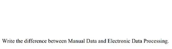 Write the difference between Manual Data and Electronic Data Processing.