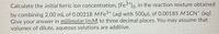 Calculate the initial ferric ion concentration, [Fe3+]o, in the reaction mixture obtained
by combining 2.00 mL of 0.00218 M Fe* (ag) with 500µL of 0.00185 M SCN (aq):
Give your answer in millimolar (mM) to three decimal places. You may assume that
volumes of dilute, aqueous solutions are additive.
3+

