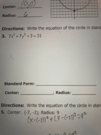 Center:
Radius:
Directions: Write the equation of the circle in stand
3. 7x +7y +3 = 31
Standard Form:
Center:
Radius:
Directions: Write the equation of the circle in stan
5. Center: (-7,-2); Radius: 9
(x-(-71)²+CY -(-2))2=92
1.
