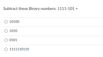 Subtract these Binary numbers: 1111-101 =
O 10100
O 1010
0101
1111110110