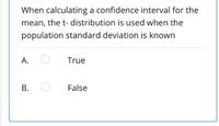 When calculating a confidence interval for the
mean, the t- distribution is used when the
population standard deviation is known
А.
True
В.
False
