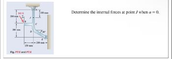 500 N
a
200 mm
200 mm
B
J
D
150 mm
Fig. P7.5 and P7.6
C
100 mm
30⁰
E
-200 mm-
Determine the internal forces at point J when a = 0.