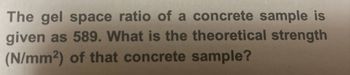 The gel space ratio of a concrete sample is
given as 589. What is the theoretical strength
(N/mm²) of that concrete sample?