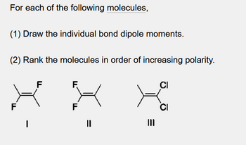 For each of the following molecules,
(1) Draw the individual bond dipole moments.
(2) Rank the molecules in order of increasing polarity.
F
I
||
E
III
CI
CI