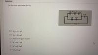 Question 1
For the circuit given below, find CT.
4.5 uF 4,5 uF 4,5 uF
3HF
1 HF 1HF
500 Vo
OA CT=1.2 uF
O B. C7= 1.5 F
O C. None of the given answers
O D. CT=0.2 uF
O E CT=0.5 µF
O F. C7=5 µF
