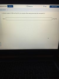 signment Score:
D Give UP?
16.7%
I Resources
O Hint
Check Answer
estion 26 of 27 >
A chemist requires 0.596 mol Na, CO, for a reaction. How many grams does this correspond to?
g Na, CO,
mass:
