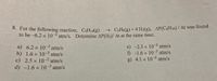 8. For the following reaction, C6H14(g)
to be -6.2 x 10-3 atm/s. Determine AP(H2)/ At at the same time.
→ C,H6(g) + 4 H2(g), AP(C6H14) / At was found
a) 6.2 x 103 atm/s
b) 1.6 x 10-3
c) 2.5 x 10-2 atm/s
d) -1.6 x 10-3 atm/s
e) -2.5 x 10-2 atm/s
f) -1.6 x 10-3 atm/s
g) 4.1 x 10-2 atm/s
atm/s
