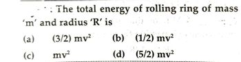 The total energy of rolling ring of mass
'm' and radius 'R' is
(a)
(c)
(3/2) my² (b)
mv²
(d)
DVERE
(1/2) mv²
(5/2) mv²