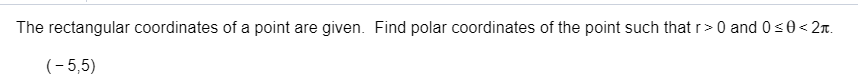 The rectangular coordinates of a point are given. Find polar coordinates of the point such that r 0 and 0 s0 2
(5,5)
