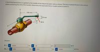 A 36-N horizontal force is applied to the handle of the industrial water valve as shown. The force is perpendicular to the vertical
plane containing line OA of the handle. Determine the equivalent force-couple system at point O.
100 mm
25 mm
29
36 N
-y
Answer:
R= (
i
-54.03
i+
-18
j+
k) N
Mo = ( i
54.0
i+
i -17.9
j+
i 7.5394
k) N-m
