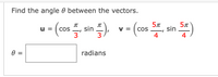 Find the angle 0 between the vectors.
IT
sin
3
(c0 , sin )
u = ( cos
3
4
4
radians
II
