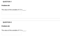 QUESTION 1
Problem-AA
The value of the variable of "a" is
QUESTION 2
Problem-AA
The value of the variable of "n" is
