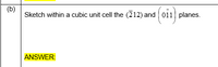 (b)
Sketch within a cubic unit cell the (212) and 011 planes.
ANSWER:
