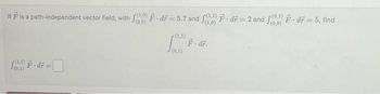 If F is a path-independent vector field, with fF-dr = 5.7 and f(10) F-dr=2 and (0) F. dr = 5, find
(0,1)
F.dr.