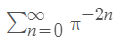 The image shows a mathematical expression of an infinite series:

\[
\sum_{n=0}^{\infty} \pi^{-2n}
\]

This equation represents the summation of the series from \( n = 0 \) to infinity for the term \( \pi^{-2n} \). The expression \( \pi^{-2n} \) indicates that the base of each term is the constant \(\pi\) (approximately 3.14159), raised to the power of negative twice the index \( n \).