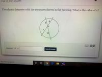 Feb 12, 1:40:25 AM
Two chords intersect with the measures shown in the drawing. What is the value of x?
6.
(E
12
B.
Answer: x =
Submit Answer
Type here to search
近
1O
