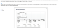 Given below are results from the regression analysis where the dependent variable is the number of weeks a worker is unemployed due to a layoff (Unemploy) and the independent variables are the age of the worker (Age) and a
dummy variable for management position (Manager: 1= yes, 0 = no). The results of the regression analysis are given below.
E Click the icon to view the results.
Determine whether the following statement is true or false: The null hypothesis should be rejected at a 10% level of significance when testing whether there is a significant relationship between the number of weeks a worker is
unemployed due to a layoff and the entire set of explanatory variables.
...
True
Regression Statistics
False
Regression Statistics
Multiple R
0.6391
R Square
0.4085
Adjusted R Square
0.3765
Standard Error
18.8929
Observations
40
ANOVA
df
MS
Significance F
Regression
2
9119.0897
4559.5448
12.7740
0.0000
Residual
37
13206.8103
356.9408
Total
39
22325.9
Coefficients
Standard Error
t Stat
P-value
Intercept
-0.2143
11.5796
-0.0185
0.9853
Age
1.4448
0.3160
4.5717
0.0000
Manager
-22.5761
11.3488
-1.9893
0.0541
