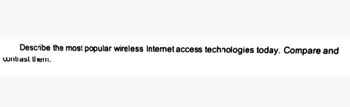 Describe the most popular wireless Internet access technologies today. Compare and
contrast them.