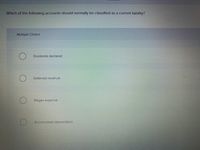 Which of the following accounts should normally be classified as a current liability?
Multiple Choice
Dividends declared
Deferred revenue
Wages expense
Accumulated depreciation
