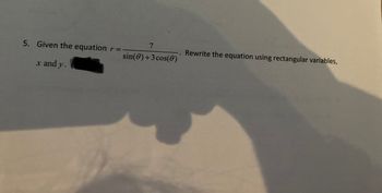 **Problem 5:**

*Given the equation* 

\[ r = \frac{7}{\sin(\theta) + 3\cos(\theta)} \]

*Rewrite the equation using rectangular variables, \(x\) and \(y\).*