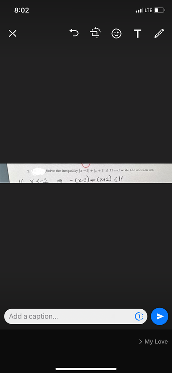 8:02
×
5문 ☺
Add a caption...
.LTE
T
2.10 Solve the inequality lz-3+x+2 ≤ 11 and write the solution set.
x <-2 =) - (x-3) + (x+2) ≤ 11
(1
A
> My Love