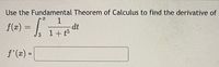 Use the Fundamental Theorem of Calculus to find the derivative of
/
1
dt
1+ t5
f(x) =
%3D
f'(x) =
