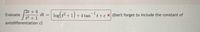 (2t +4
dt =
t2 +1
antidifferentiation c)
Evaluate
log t2 +1) + 4 tant+c x (Don't forget to include the constant of
