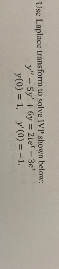 Use Laplace transform to solve IVP shown below:
y" - 5y' + 6y = 2te² – 3et
y(0) = 1, y'(0) = -1.
%3D
%3D
