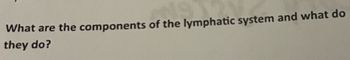 What are the components of the lymphatic system and what do
they do?