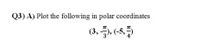 Q3) A) Plot the following in polar coordinates
(3, 5, (-5,5
